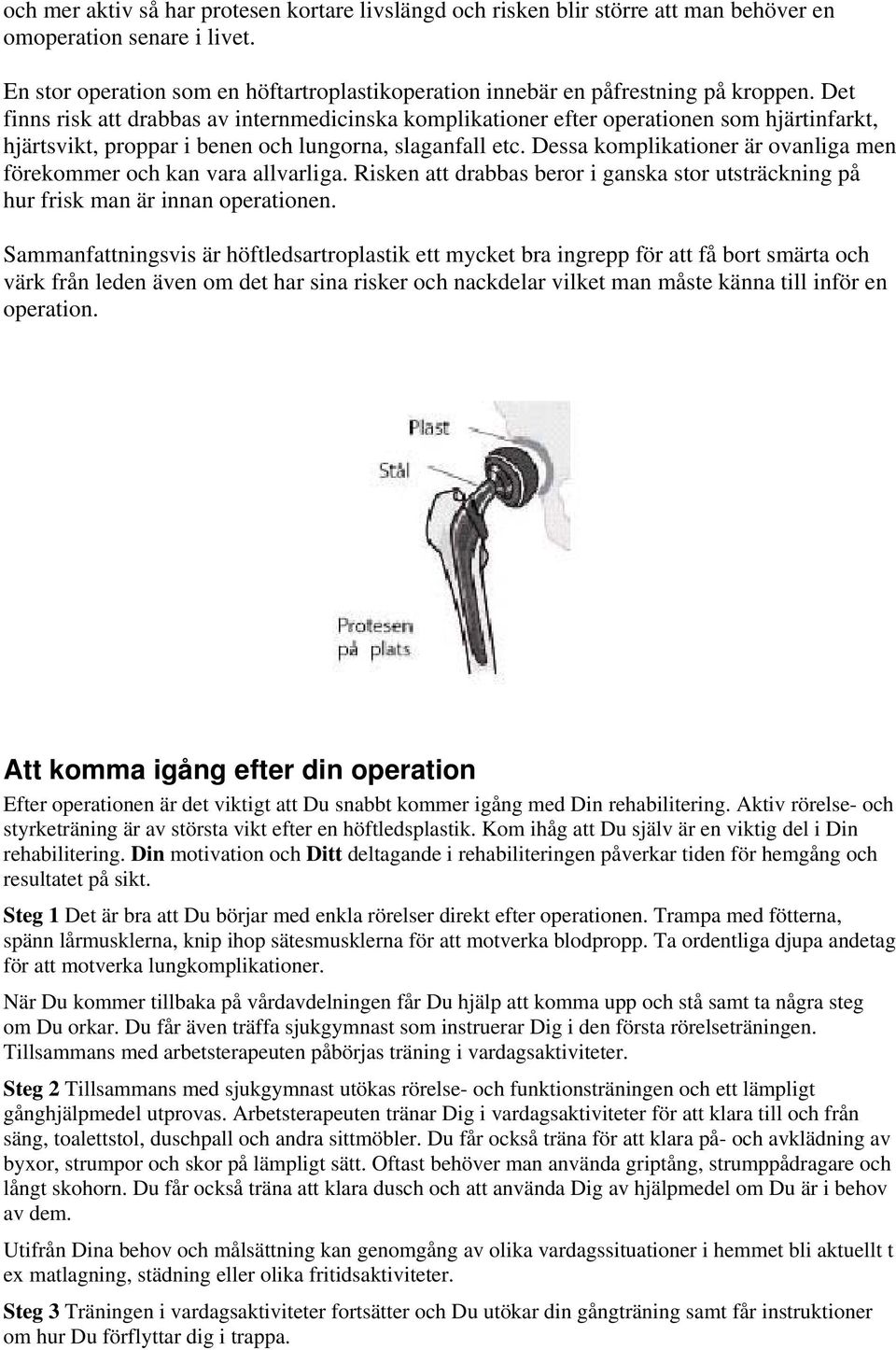 Det finns risk att drabbas av internmedicinska komplikationer efter operationen som hjärtinfarkt, hjärtsvikt, proppar i benen och lungorna, slaganfall etc.