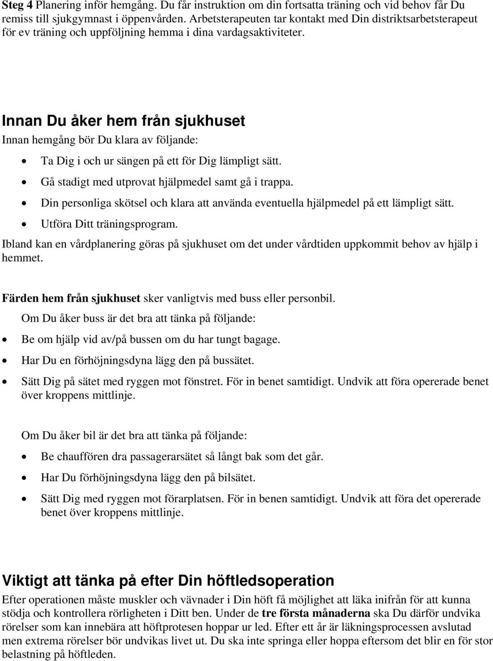 Innan Du åker hem från sjukhuset Innan hemgång bör Du klara av följande: Ta Dig i och ur sängen på ett för Dig lämpligt sätt. Gå stadigt med utprovat hjälpmedel samt gå i trappa.