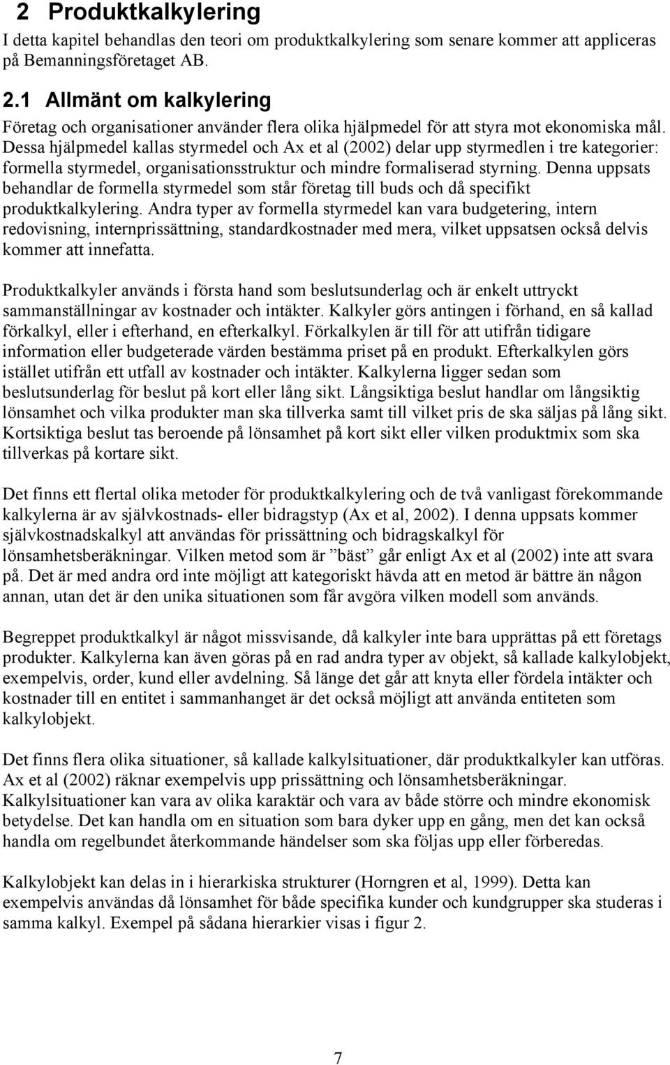 Dessa hjälpmedel kallas styrmedel och Ax et al (2002) delar upp styrmedlen i tre kategorier: formella styrmedel, organisationsstruktur och mindre formaliserad styrning.