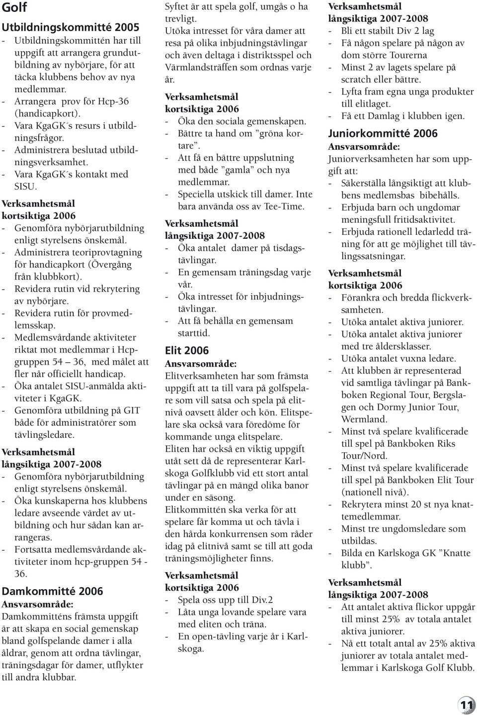 Verksamhetsmål kortsiktiga 2006 - Genomföra nybörjarutbildning enligt styrelsens önskemål. - Administrera teoriprovtagning för handicapkort (Övergång från klubbkort).