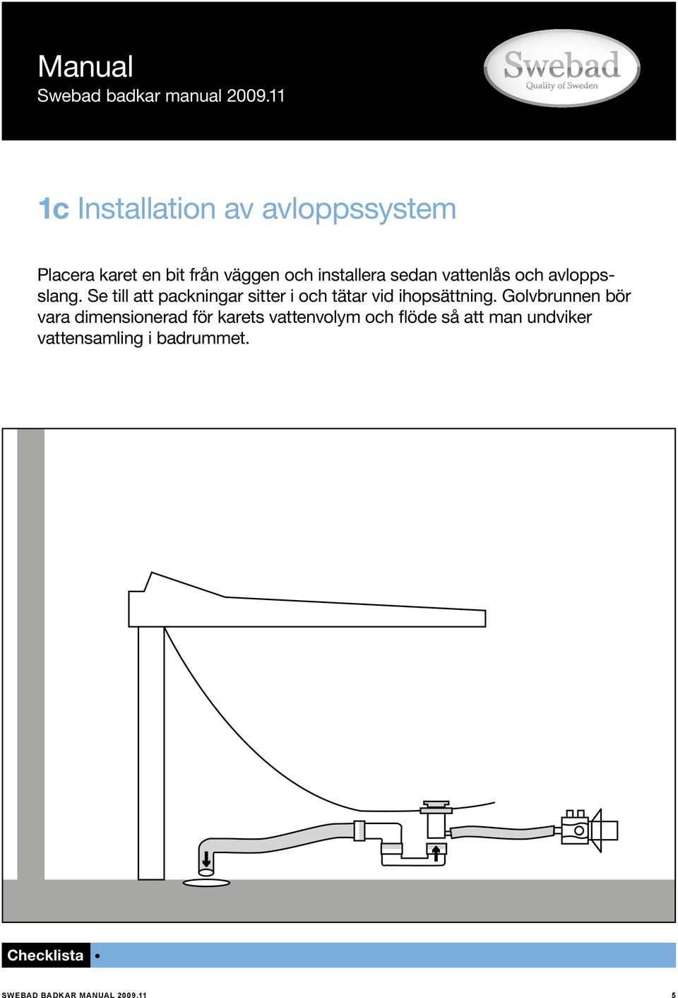 Se till att packningar sitter i och tätar vid ihopsättning.