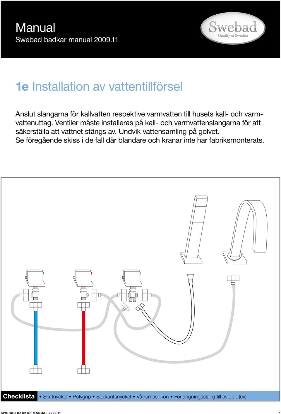 Ventiler måste installeras på kall- och varmvattenslangarna för att säkerställa att vattnet stängs av.