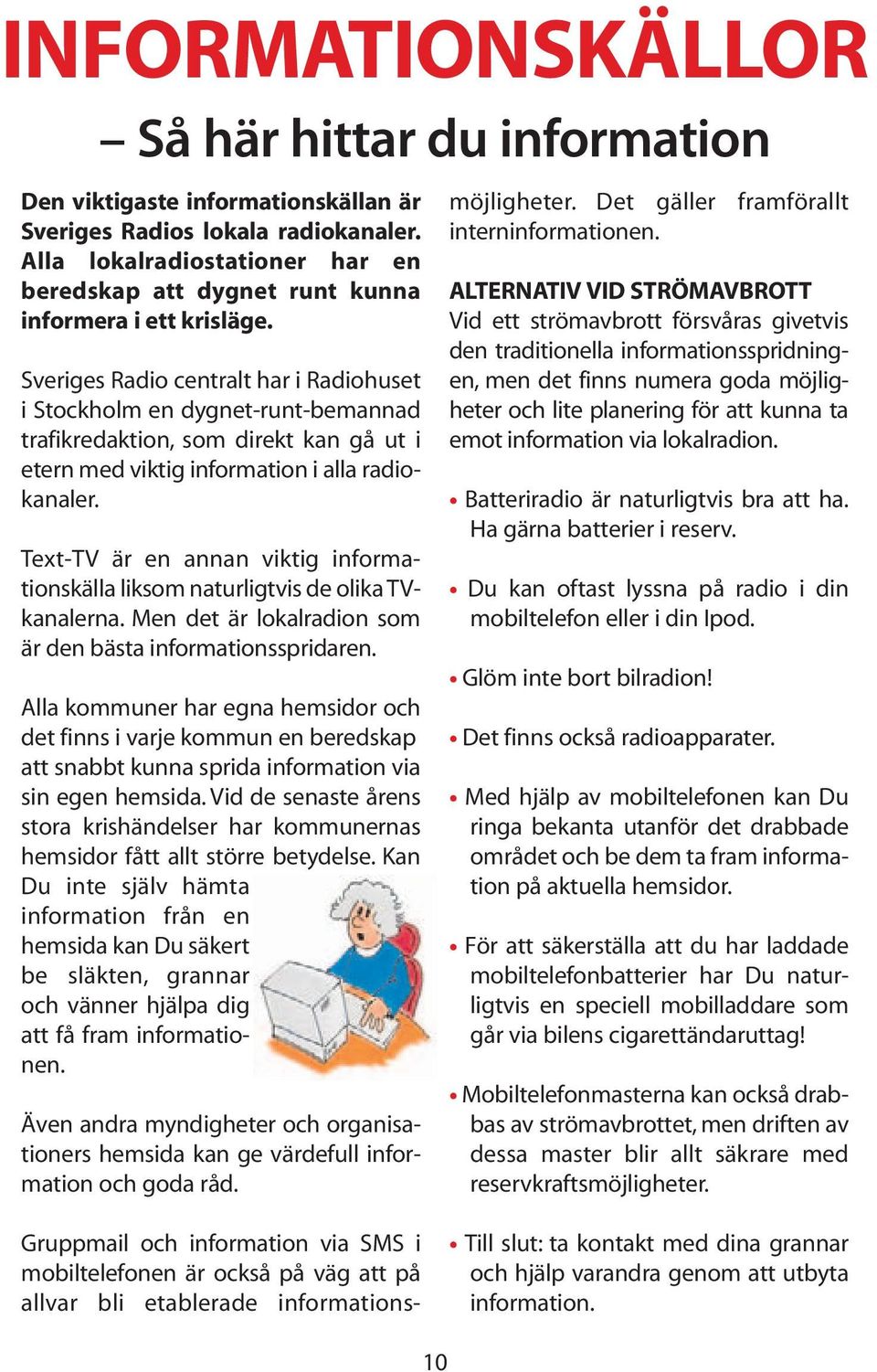 Sveriges Radio centralt har i Radiohuset i Stockholm en dygnet-runt-bemannad trafikredaktion, som direkt kan gå ut i etern med viktig information i alla radiokanaler.