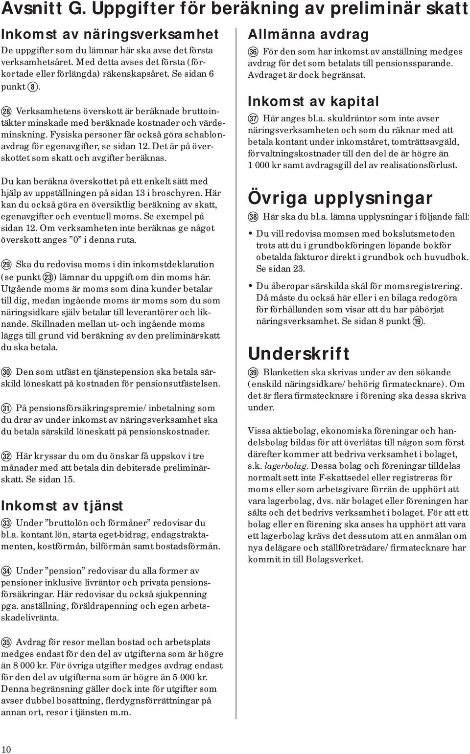 F Verksamhetens överskott är beräknade bruttointäkter minskade med beräknade kostnader och vär de - minsk ning. Fysiska personer får också göra scha blonav drag för egenavgifter, se sidan 12.