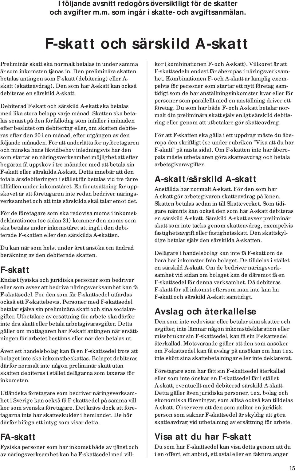 Den pre li mi nä ra skatten betalas antingen som F-skatt (debitering) eller A- skatt (skatteavdrag). Den som har A-skatt kan också de bi te ras en sär skild A-skatt.