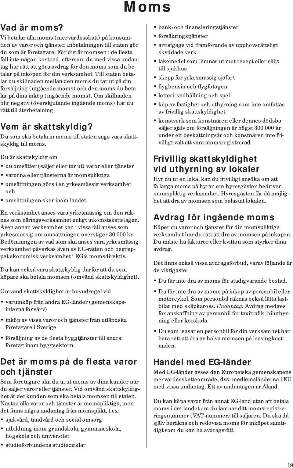 Till staten betalar du skillnaden mellan den moms du tar ut på din försäljning (utgående moms) och den moms du betalar på dina inköp (ingående moms).