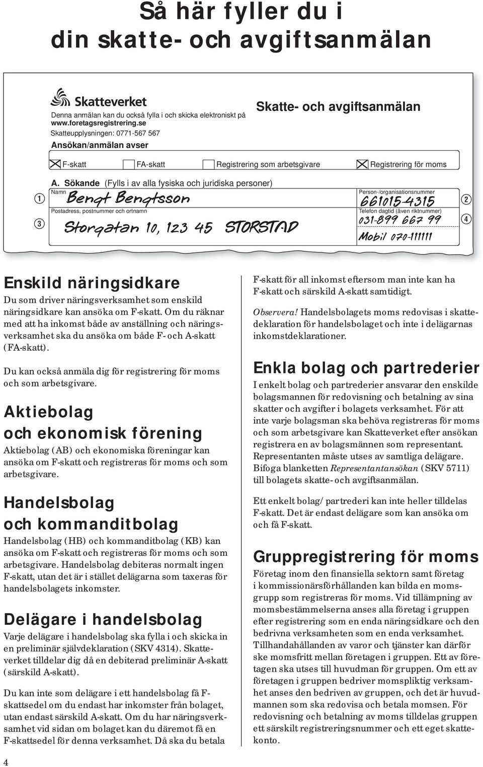 Sökande (Fylls i av alla fysiska och juridiska personer) Namn Person-/organisationsnummer Bengt Bengtsson 661015-4315 Postadress, postnummer och ortnamn Storgatan 10, 123 45 STORSTAD Telefon dagtid