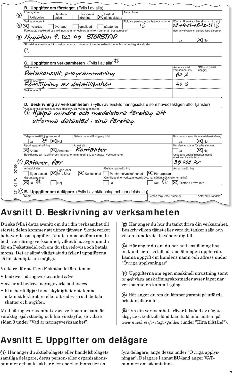 Uppgifter om verksamheten (Fylls i av alla) Verksamhet 1 Verksamhet 3 Handelsbolag Ekonomisk förening Enskild näringsidkare Nygatan 9, 123 45 STORSTAD P Datakonsult, programmering Verksamhet 2