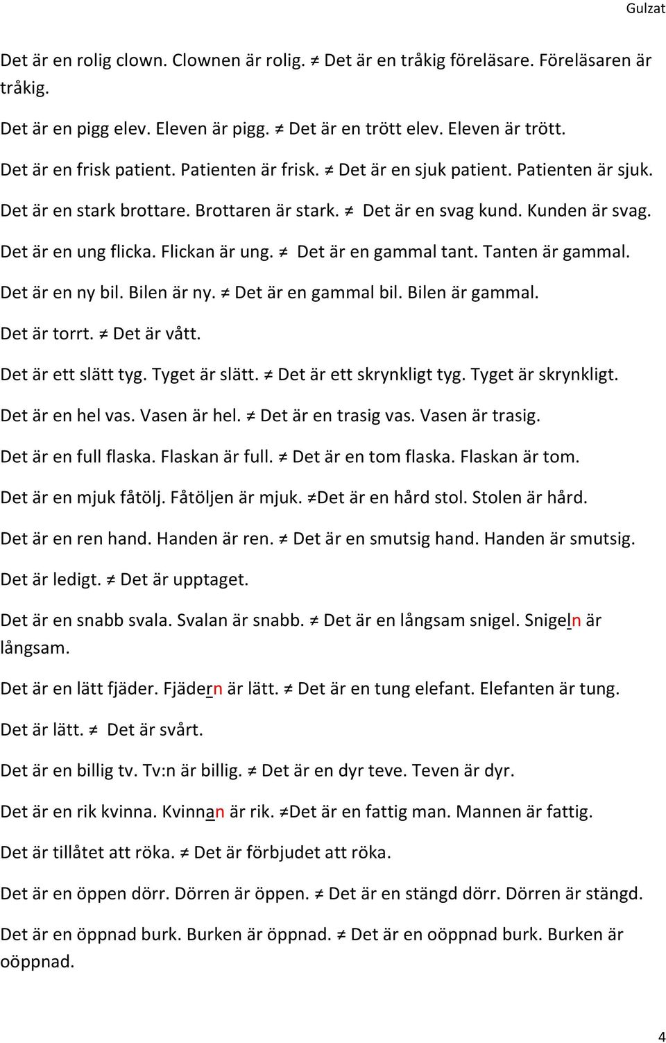 Det är en gammal tant. Tanten är gammal. Det är en ny bil. Bilen är ny. Det är en gammal bil. Bilen är gammal. Det är torrt. Det är vått. Det är ett slätt tyg. Tyget är slätt.