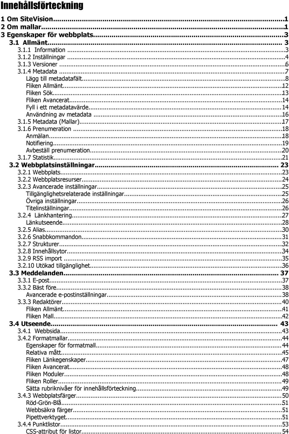 ..18 Anmälan...18 Notifiering...19 Avbeställ prenumeration...20 3.1.7 Statistik...21 3.2 Webbplatsinställningar... 23 3.2.1 Webbplats...23 3.2.2 Webbplatsresurser...24 3.2.3 Avancerade inställningar.