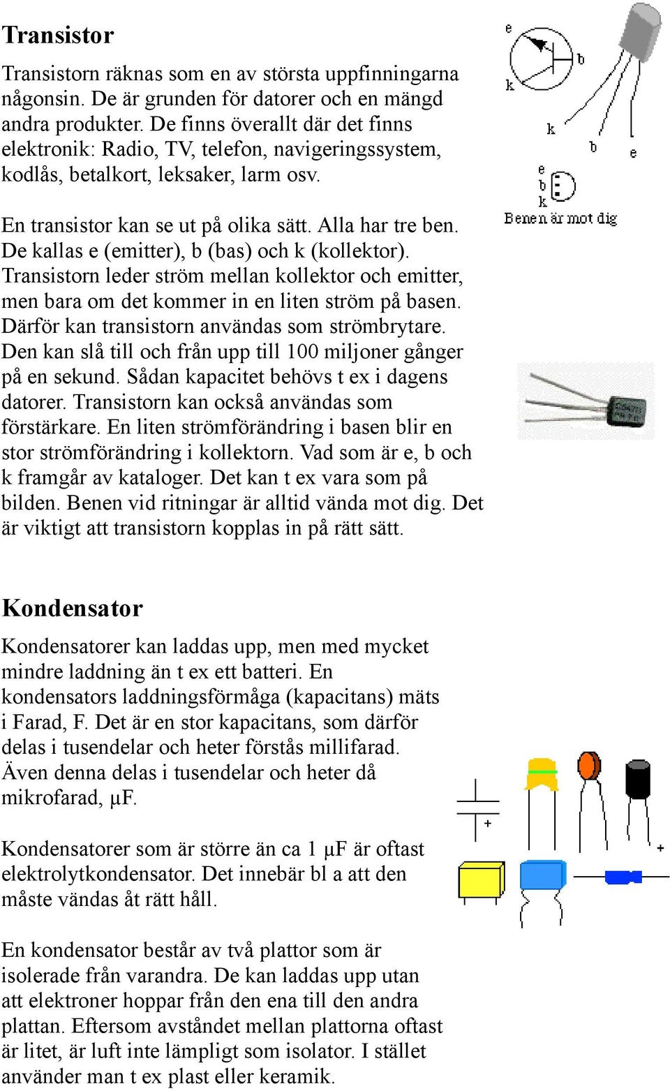 De kallas e (emitter), b (bas) och k (kollektor). Transistorn leder ström mellan kollektor och emitter, men bara om det kommer in en liten ström på basen.