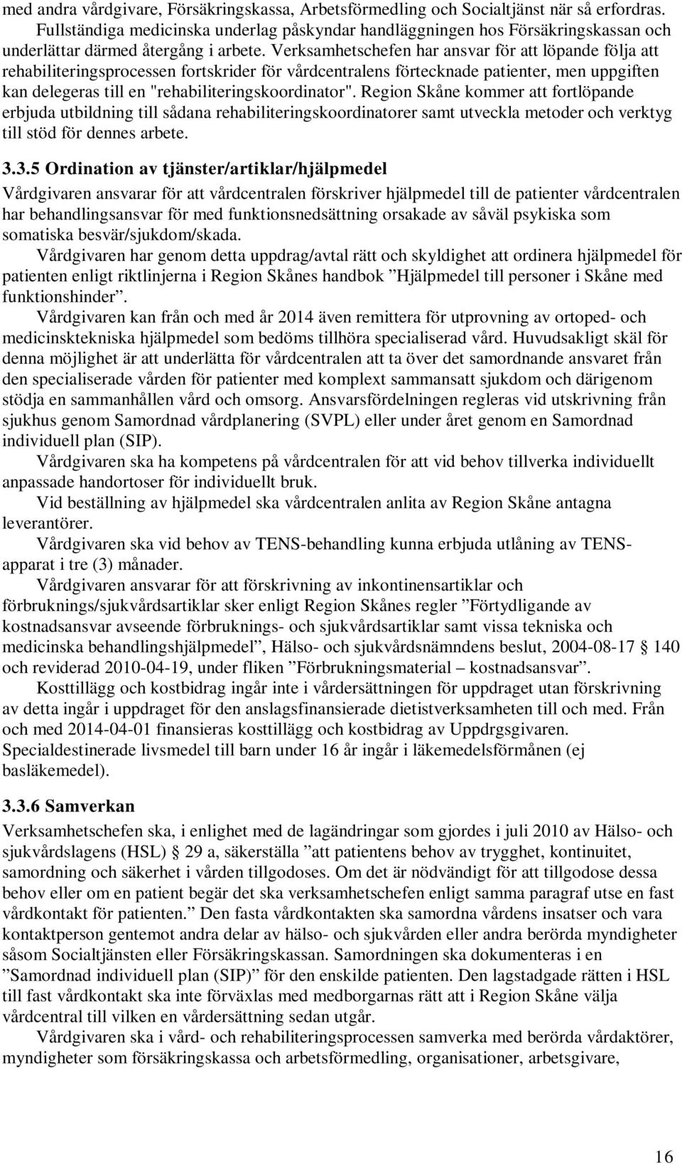 Verksamhetschefen har ansvar för att löpande följa att rehabiliteringsprocessen fortskrider för vårdcentralens förtecknade patienter, men uppgiften kan delegeras till en "rehabiliteringskoordinator".