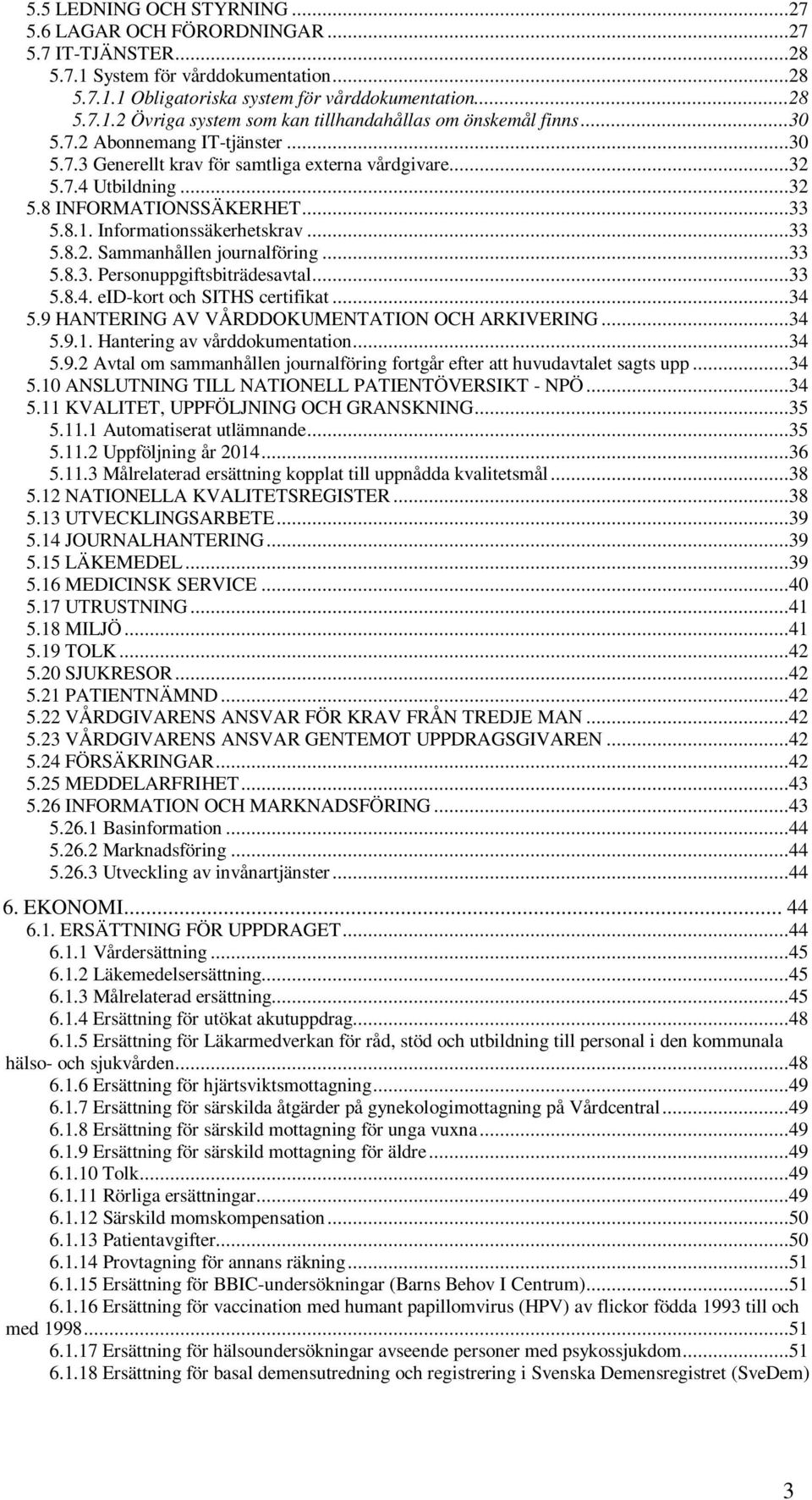 ..33 5.8.3. Personuppgiftsbiträdesavtal...33 5.8.4. eid-kort och SITHS certifikat...34 5.9 HANTERING AV VÅRDDOKUMENTATION OCH ARKIVERING...34 5.9.1. Hantering av vårddokumentation...34 5.9.2 Avtal om sammanhållen journalföring fortgår efter att huvudavtalet sagts upp.