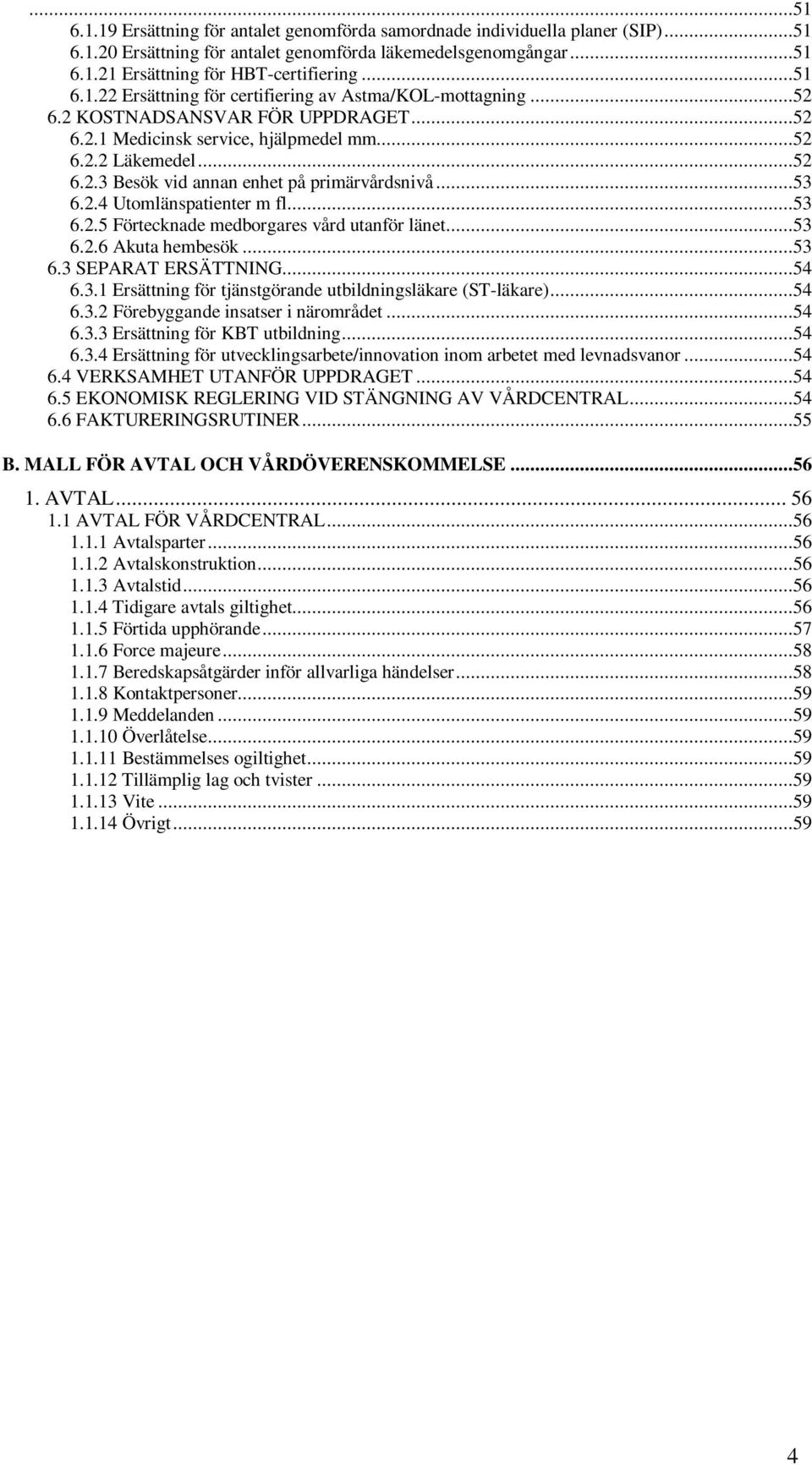 ..53 6.2.4 Utomlänspatienter m fl....53 6.2.5 Förtecknade medborgares vård utanför länet...53 6.2.6 Akuta hembesök...53 6.3 SEPARAT ERSÄTTNING...54 6.3.1 Ersättning för tjänstgörande utbildningsläkare (ST-läkare).