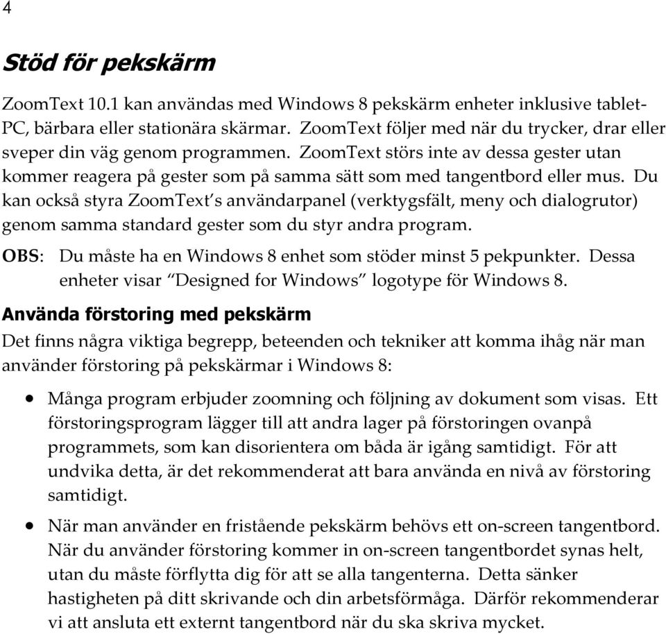 Du kan också styra ZoomText s användarpanel (verktygsfält, meny och dialogrutor) genom samma standard gester som du styr andra program.