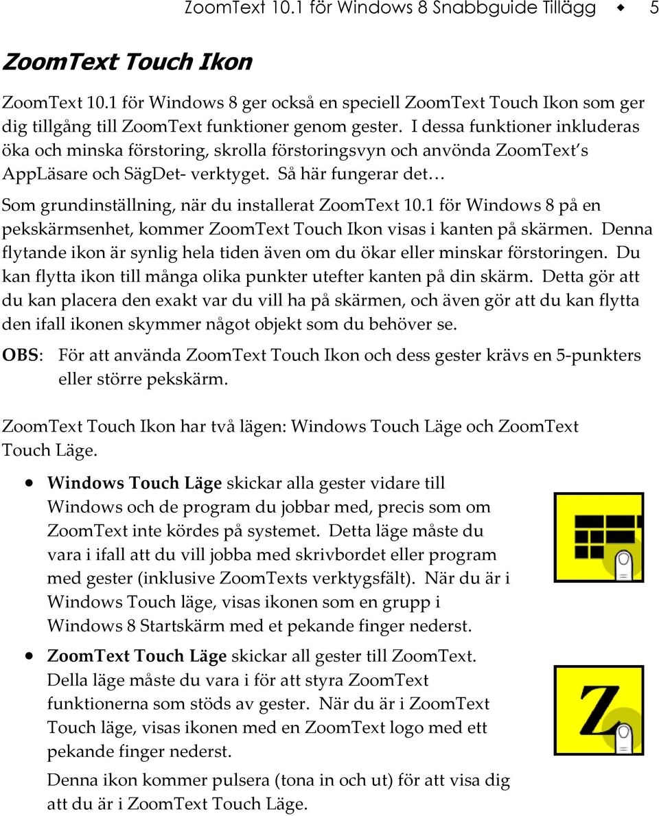 Så här fungerar det Som grundinställning, när du installerat ZoomText 10.1 för Windows 8 på en pekskärmsenhet, kommer ZoomText Touch Ikon visas i kanten på skärmen.