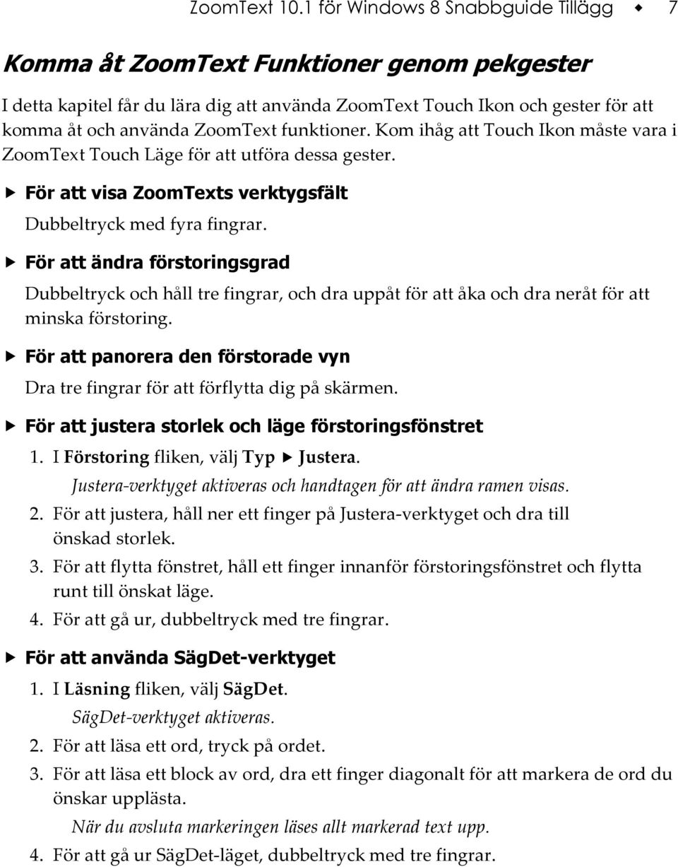 funktioner. Kom ihåg att Touch Ikon måste vara i ZoomText Touch Läge för att utföra dessa gester. För att visa ZoomTexts verktygsfält Dubbeltryck med fyra fingrar.