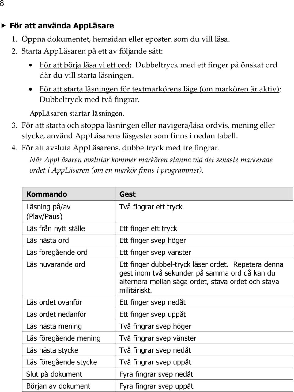 För att starta läsningen för textmarkörens läge (om markören är aktiv): Dubbeltryck med två fingrar. AppLäsaren startar läsningen. 3.