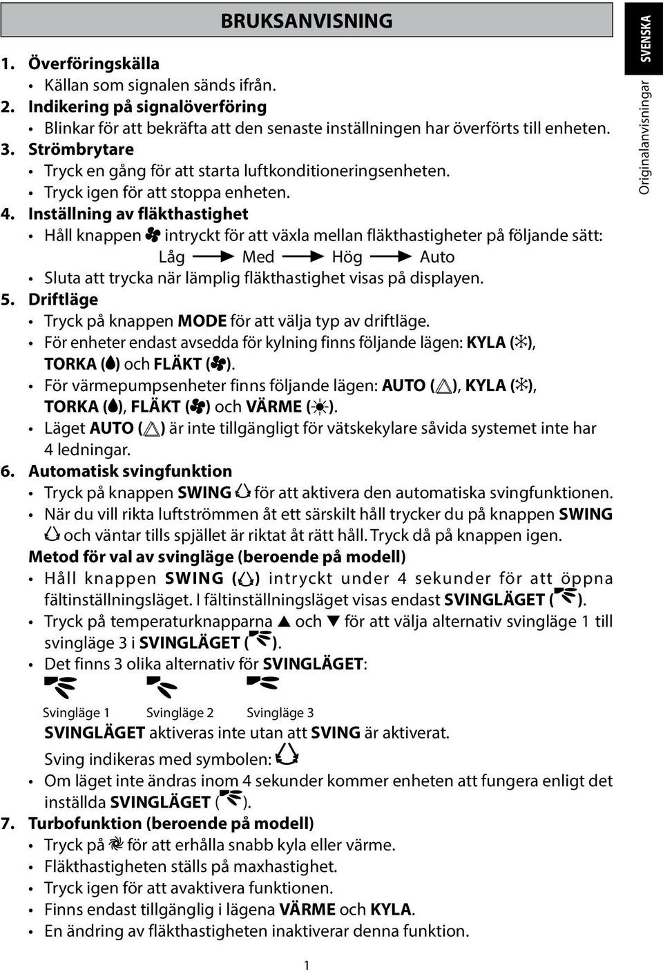 Inställning av fläkthastighet Håll knappen intryckt för att växla mellan fläkthastigheter på följande sätt: Låg Med Hög Auto Sluta att trycka när lämplig fläkthastighet visas på displayen. 5.