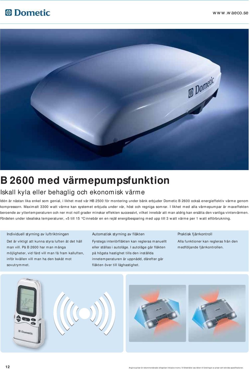 energieffektiv värme genom kompressorn. Maximalt 3300 watt värme kan systemet erbjuda under vår, höst och regniga somrar.