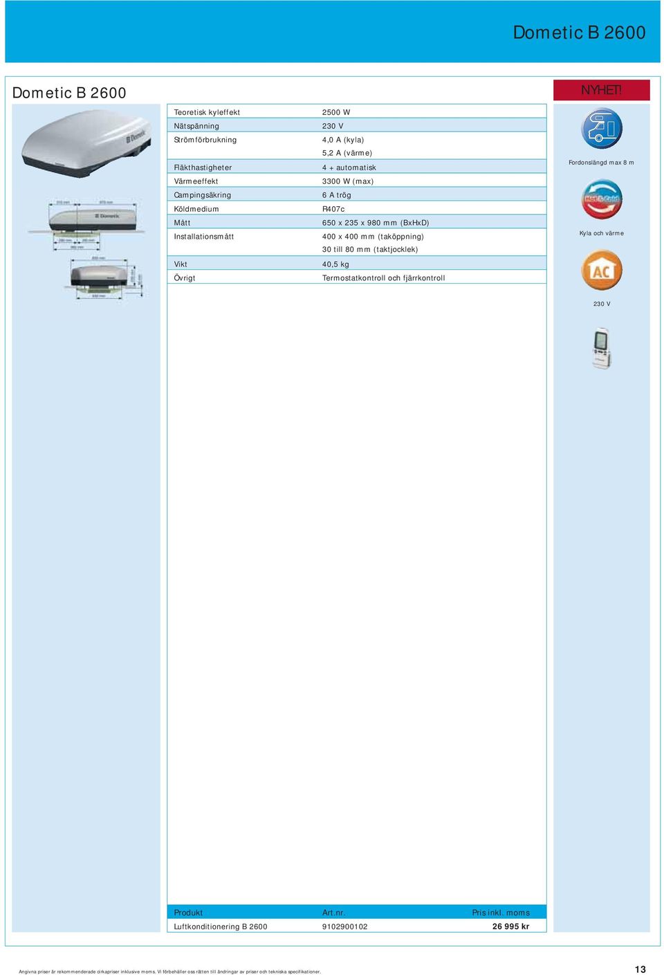 5,2 A (värme) 4 + automatisk 3300 W (max) 6 A trög R407c 650 x 235 x 980 mm (BxHxD) 400 x 400 mm (taköppning) 30 till 80 mm (taktjocklek) 40,5 kg