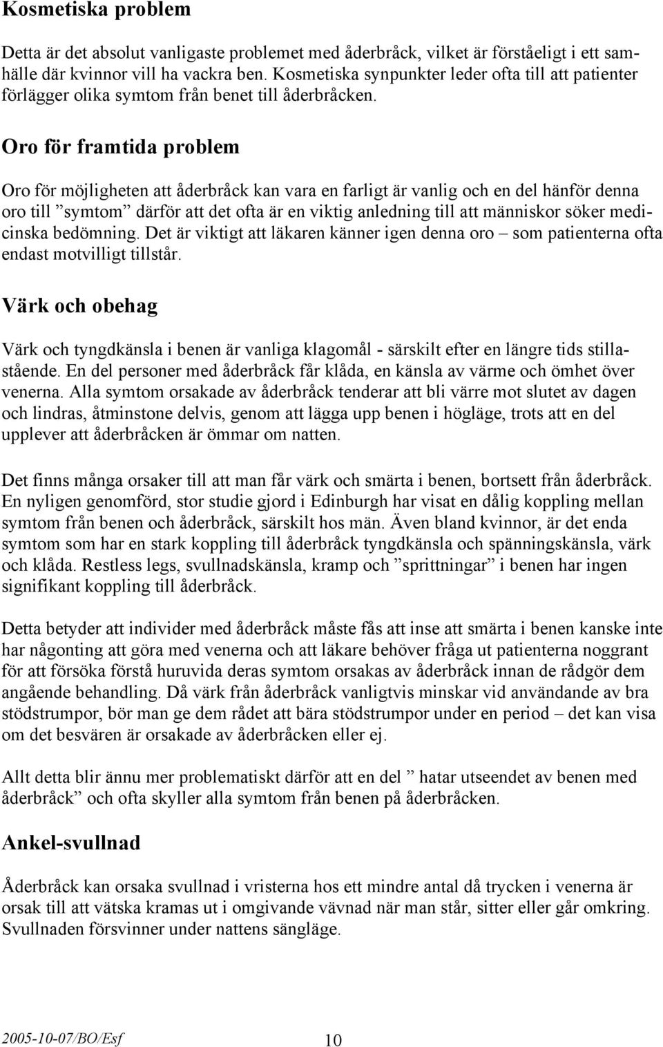Oro för framtida problem Oro för möjligheten att åderbråck kan vara en farligt är vanlig och en del hänför denna oro till symtom därför att det ofta är en viktig anledning till att människor söker