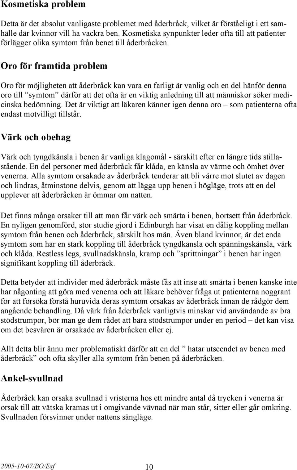 Oro för framtida problem Oro för möjligheten att åderbråck kan vara en farligt är vanlig och en del hänför denna oro till symtom därför att det ofta är en viktig anledning till att människor söker