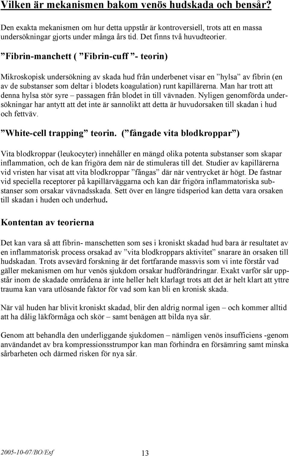 Fibrin-manchett ( Fibrin-cuff - teorin) Mikroskopisk undersökning av skada hud från underbenet visar en hylsa av fibrin (en av de substanser som deltar i blodets koagulation) runt kapillärerna.