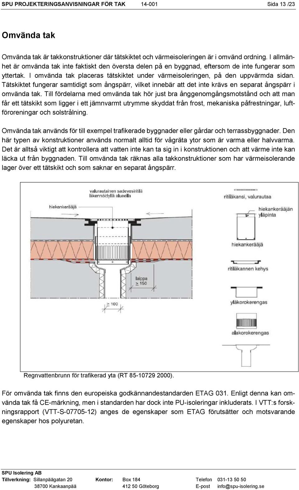 Tätskiktet fungerar samtidigt som ångspärr, vilket innebär att det inte krävs en separat ångspärr i omvända tak.