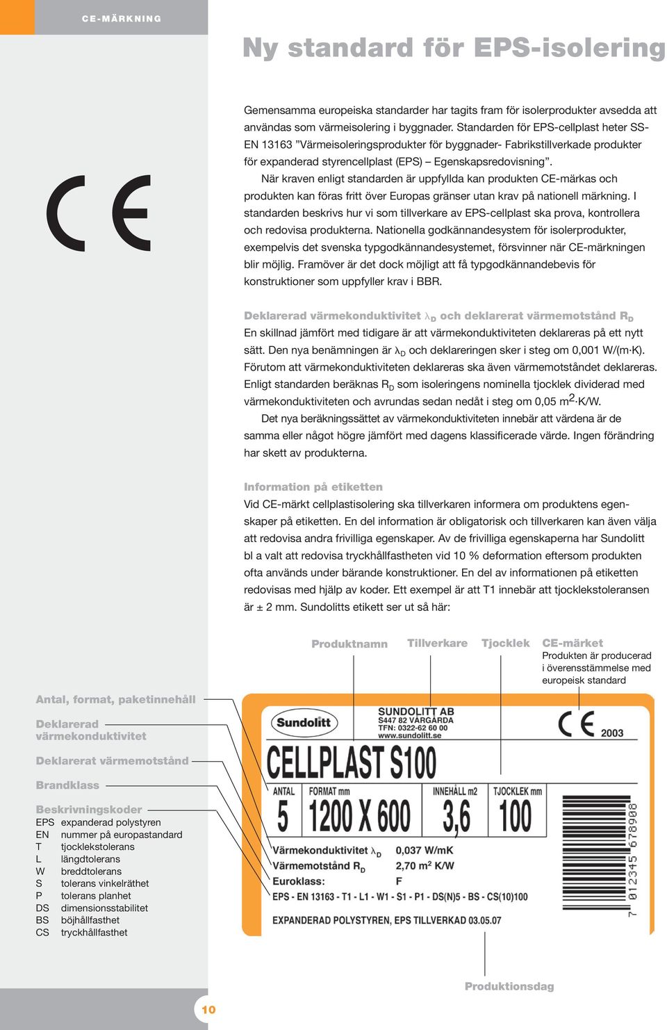 När kraven enligt standarden är uppfyllda kan produkten CE-märkas och produkten kan föras fritt över Europas gränser utan krav på nationell märkning.
