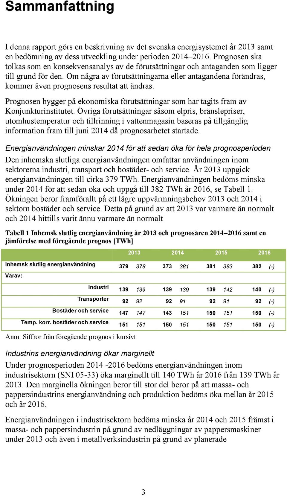 Om några av förutsättningarna eller antagandena förändras, kommer även prognosens resultat att ändras. Prognosen bygger på ekonomiska förutsättningar som har tagits fram av Konjunkturinstitutet.