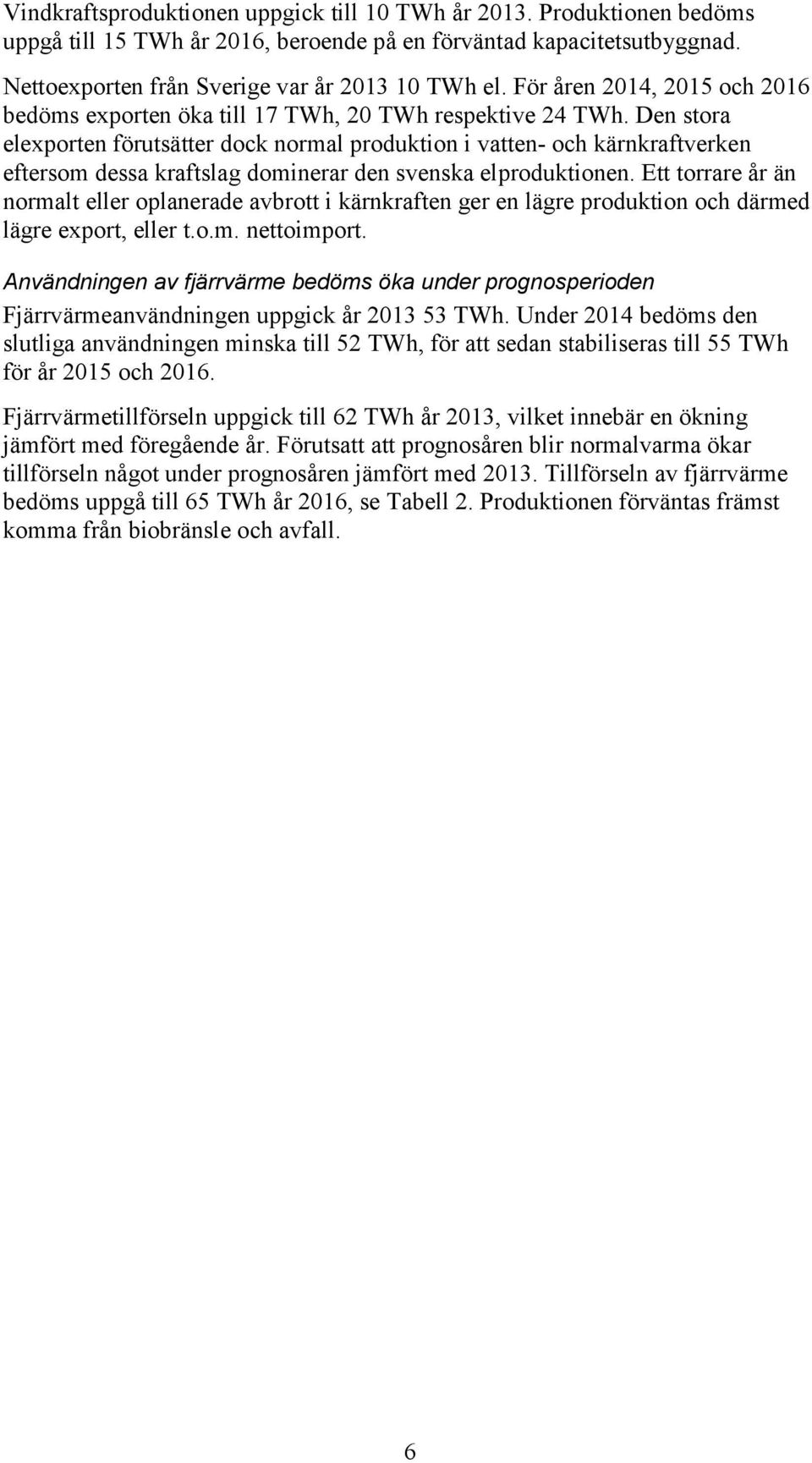 Den stora elexporten förutsätter dock normal produktion i vatten- och kärnkraftverken eftersom dessa kraftslag dominerar den svenska elproduktionen.