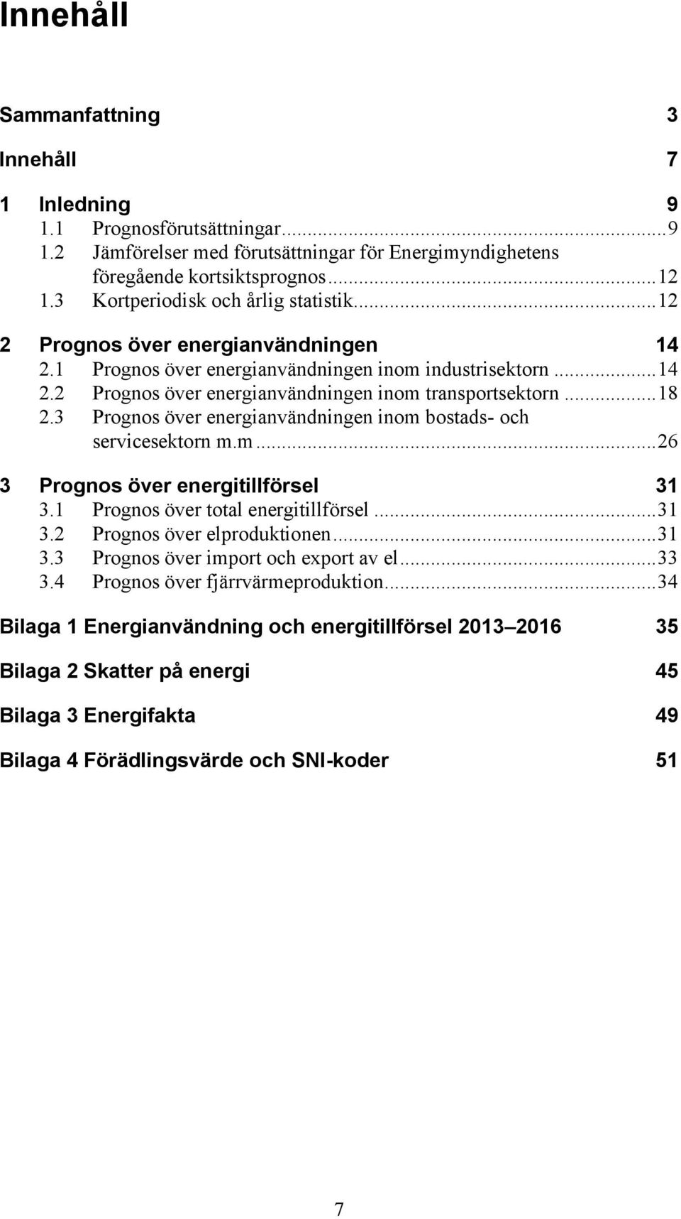 .. 18 2.3 Prognos över energianvändningen inom bostads- och servicesektorn m.m... 26 3 Prognos över energitillförsel 31 3.1 Prognos över total energitillförsel... 31 3.2 Prognos över elproduktionen.
