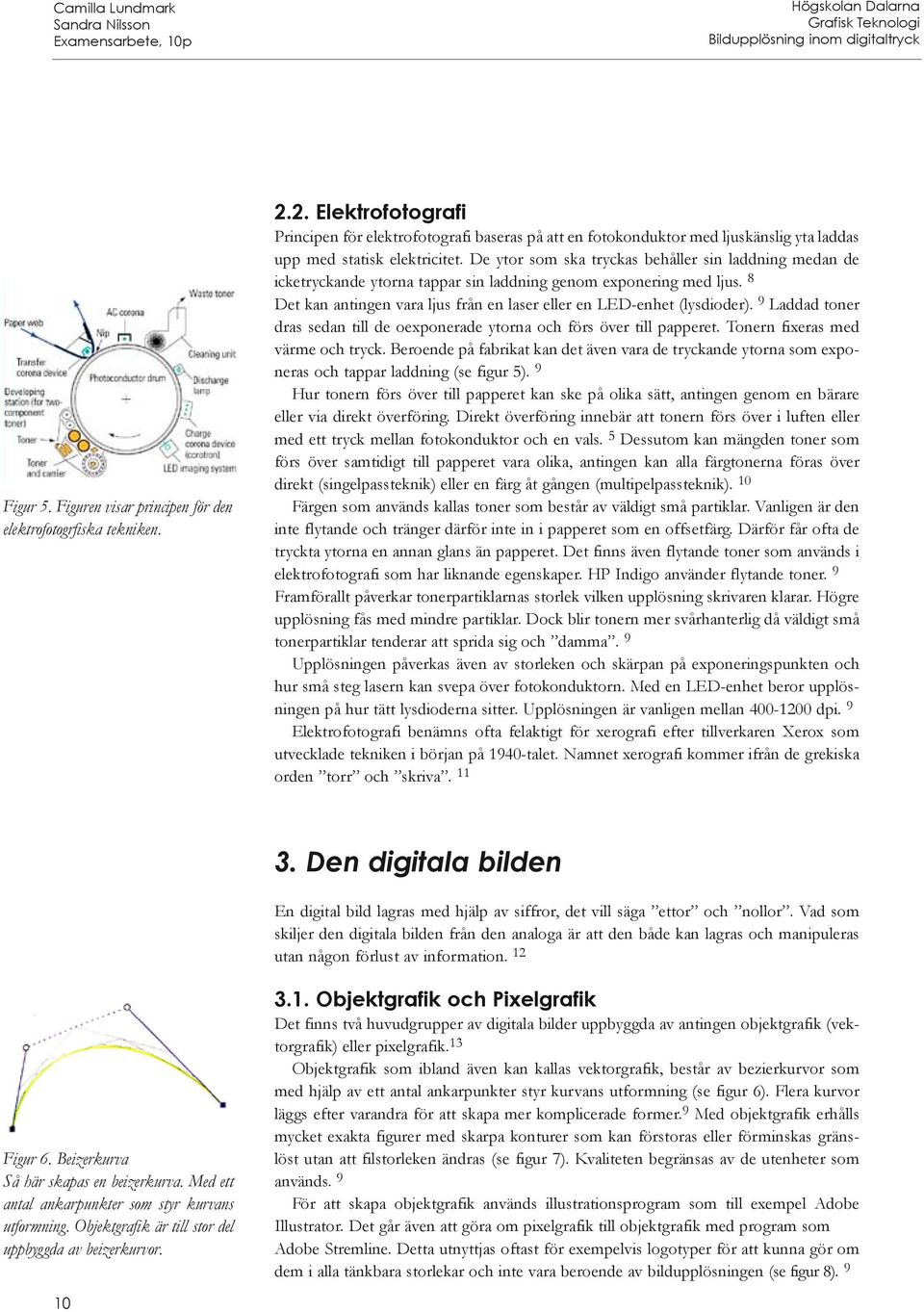 De ytor som ska tryckas behåller sin laddning medan de icketryckande ytorna tappar sin laddning genom exponering med ljus. 8 Det kan antingen vara ljus från en laser eller en LED-enhet (lysdioder).