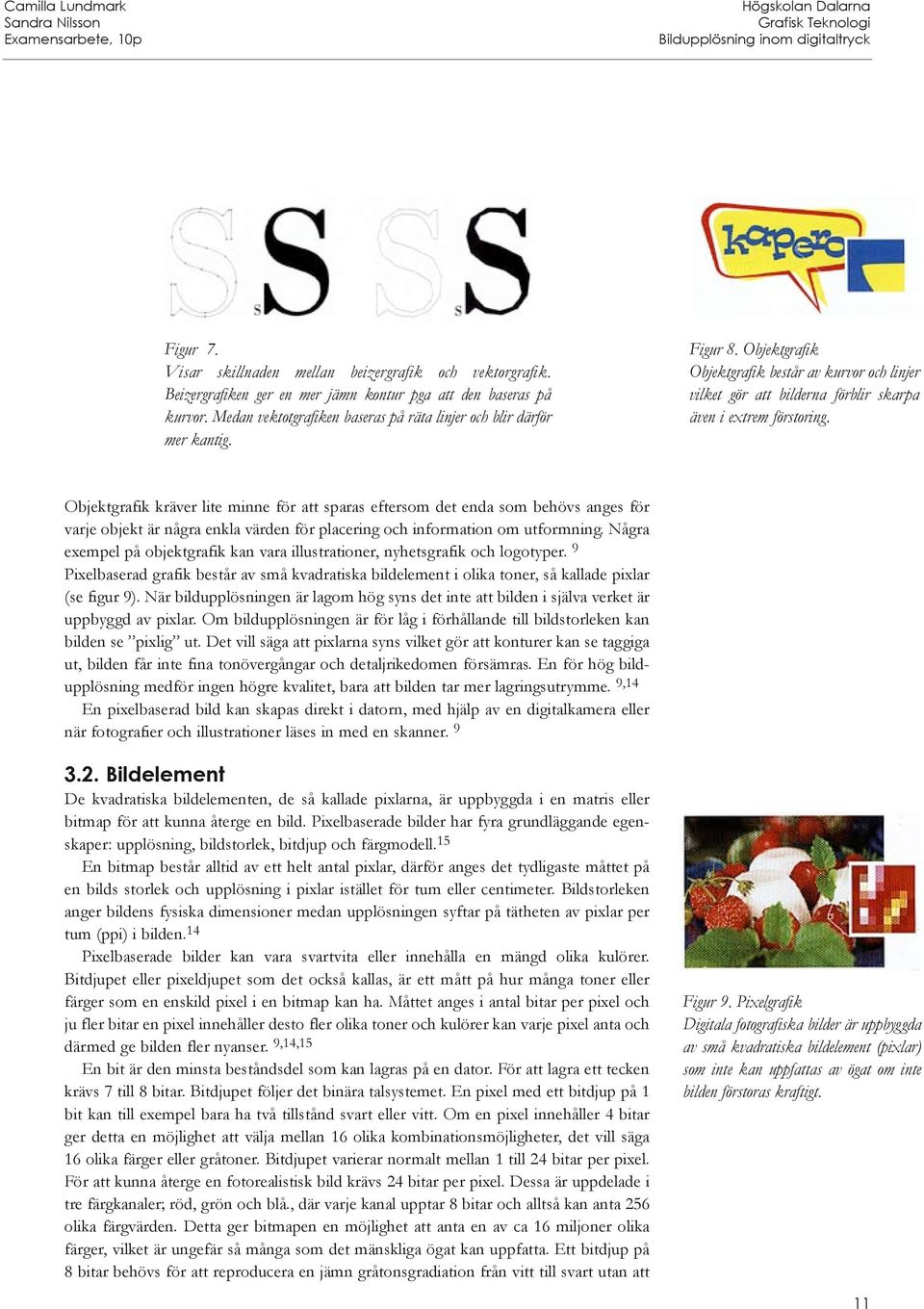 Objektgrafik kräver lite minne för att sparas eftersom det enda som behövs anges för varje objekt är några enkla värden för placering och information om utformning.