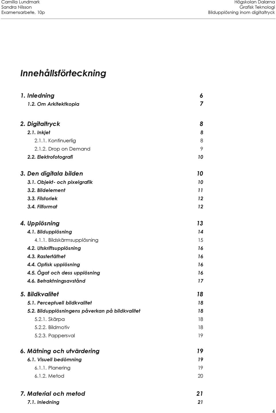 5. Ögat och dess upplösning 16 4.6. Betraktningsavstånd 17 5. Bildkvalitet 18 5.1. Perceptuell bildkvalitet 18 5.2. Bildupplösningens påverkan på bildkvalitet 18 5.2.1. Skärpa 18 5.2.2. Bildmotiv 18 5.
