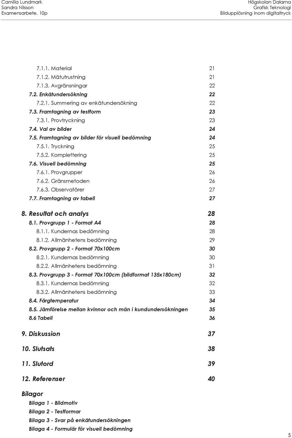 Observatörer 27 7.7. Framtagning av tabell 27 8. Resultat och analys 28 8.1. Provgrupp 1 - Format A4 28 8.1.1. Kundernas bedömning 28 8.1.2. Allmänhetens bedömning 29 8.2. Provgrupp 2 - Format 70x100cm 30 8.