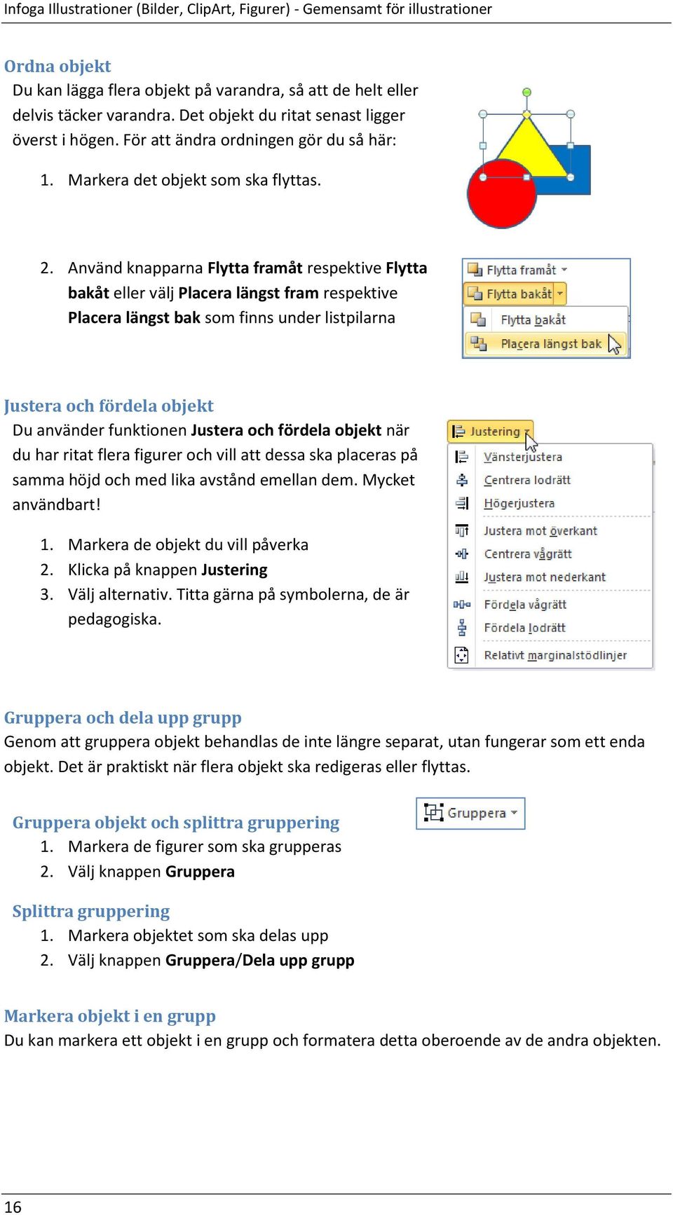 Använd knapparna Flytta framåt respektive Flytta bakåt eller välj Placera längst fram respektive Placera längst bak som finns under listpilarna Justera och fördela objekt Du använder funktionen
