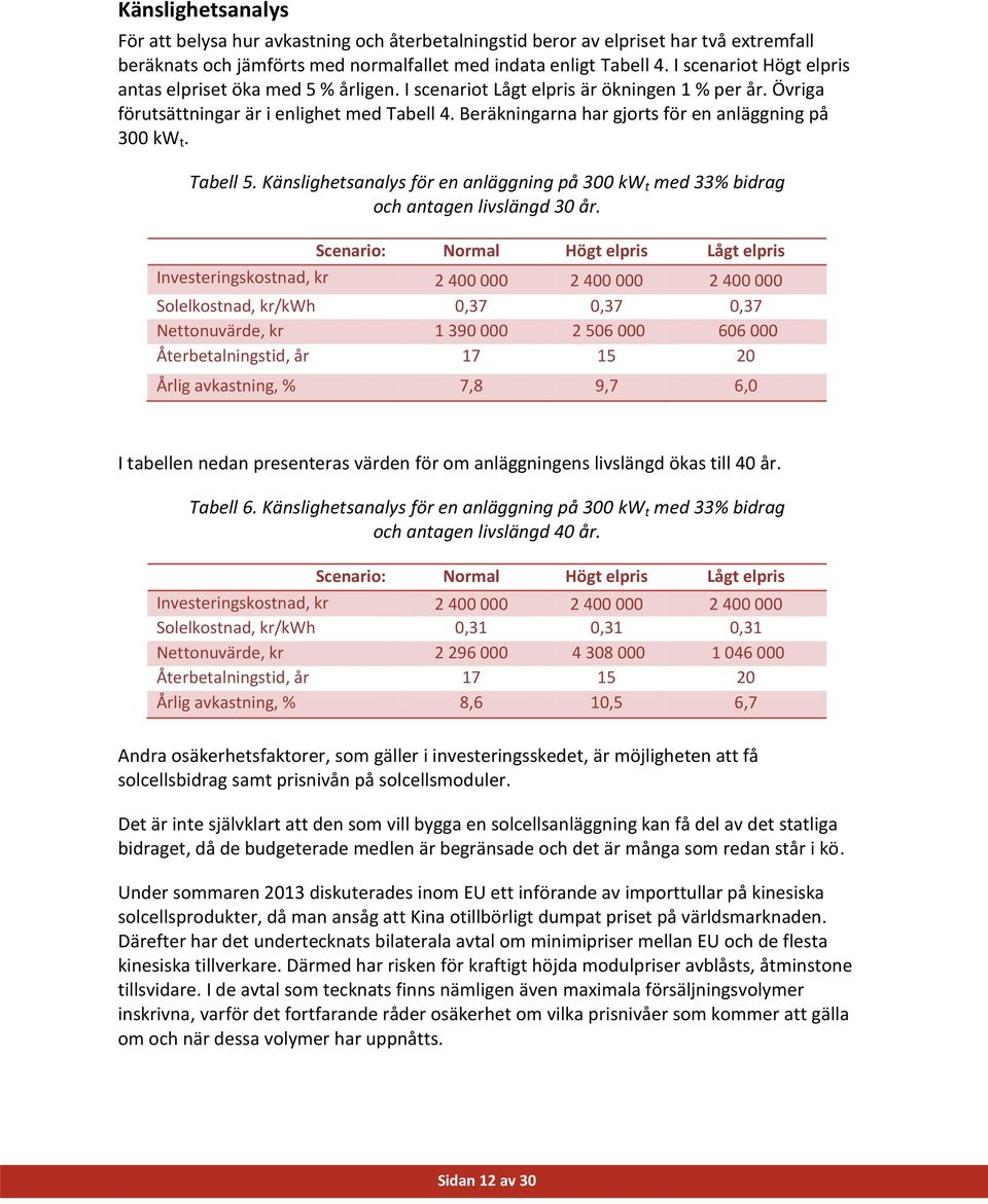 Beräkningarna har gjorts för en anläggning på 300 kw t. Tabell 5. Känslighetsanalys för en anläggning på 300 kw t med 33% bidrag och antagen livslängd 30 år.