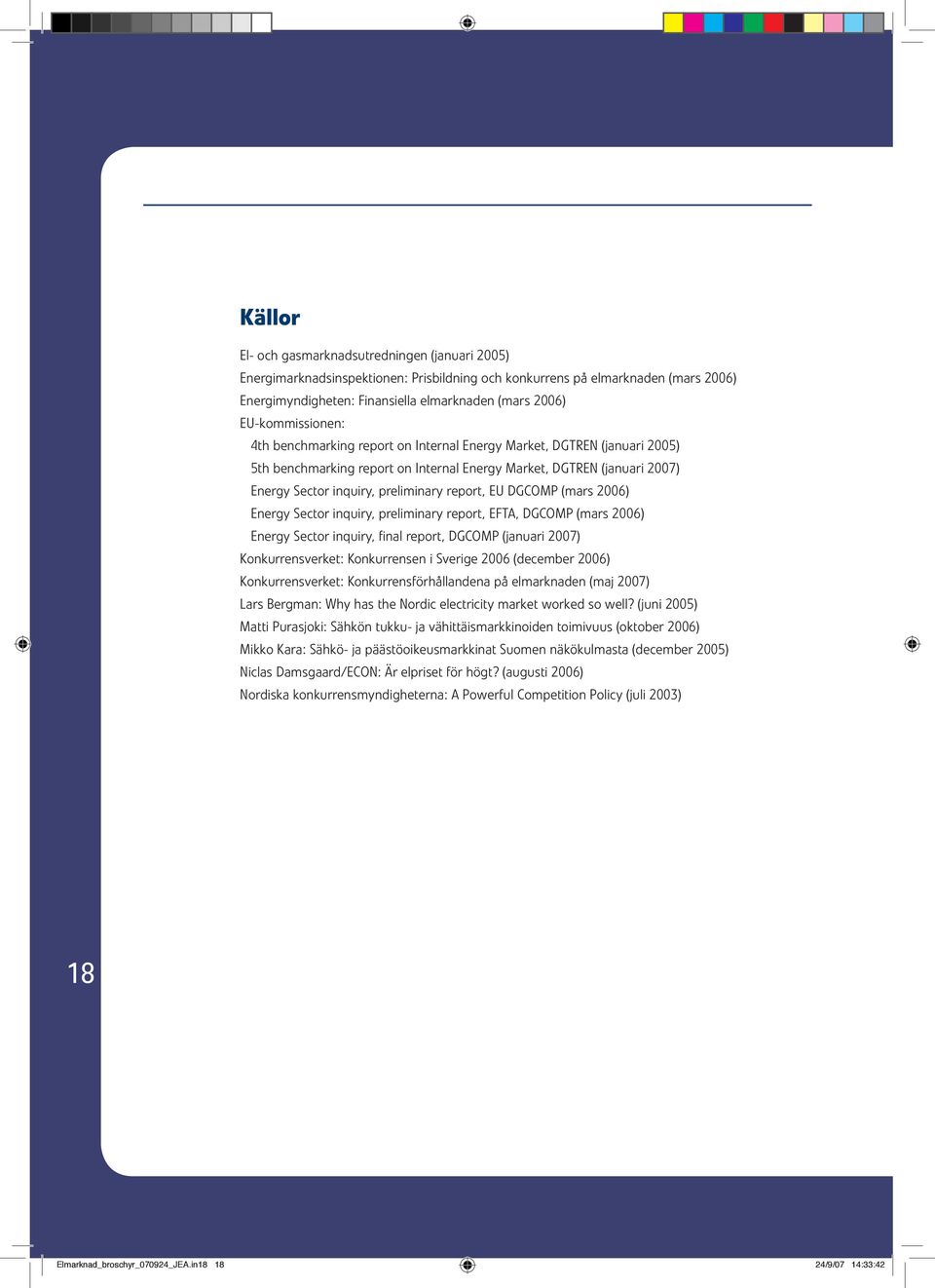 report, EU DGCOMP (mars 2006) Energy Sector inquiry, preliminary report, EFTA, DGCOMP (mars 2006) Energy Sector inquiry, final report, DGCOMP (januari 2007) Konkurrensverket: Konkurrensen i Sverige