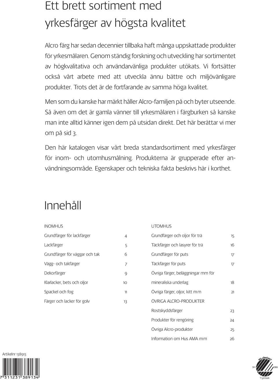Vi fortsätter också vårt arbete med att utveckla ännu bättre och miljövänligare produkter. Trots det är de fortfarande av samma höga kvalitet.