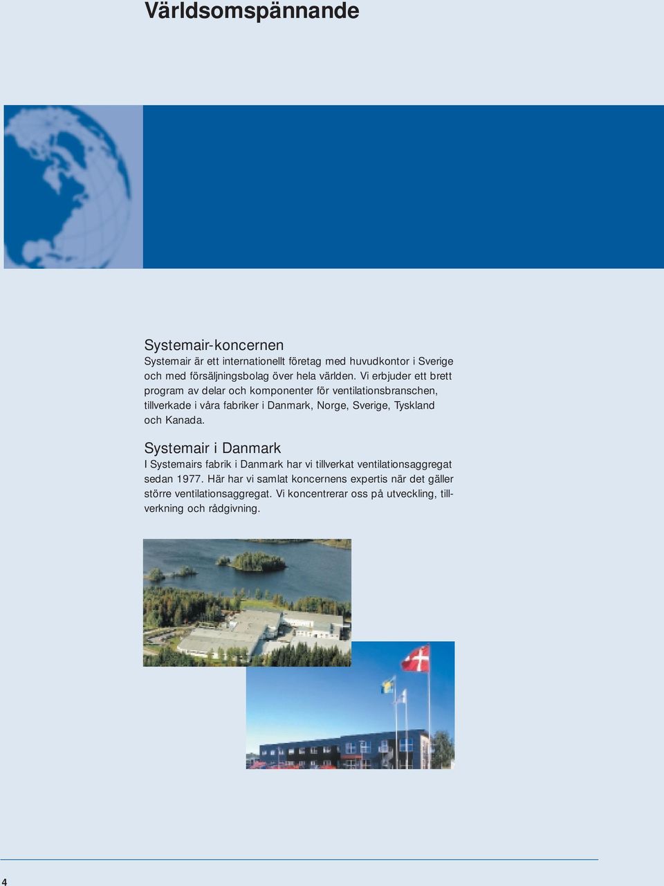 Vi erbjuder ett brett program av delar och komponenter för ventilationsbranschen, tillverkade i våra fabriker i Danmark, Norge, Sverige,