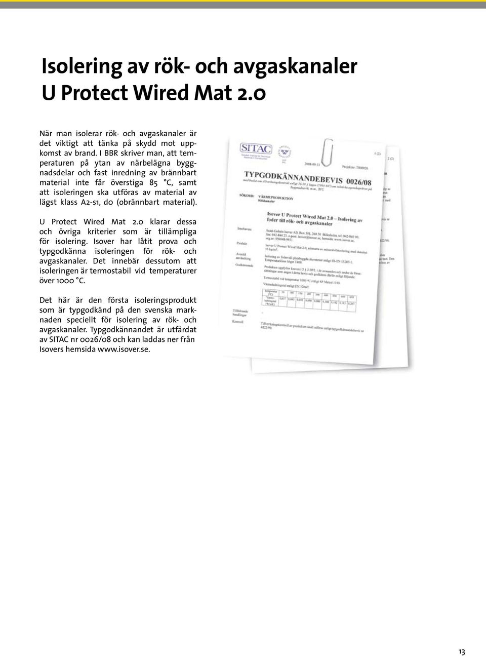 A2-s1, d0 (obrännbart material). U Protect Wired Mat 2.0 klarar dessa och övriga kriterier som är tillämpliga för isolering. har låtit prova och typgodkänna isoleringen för rök- och avgaskanaler.