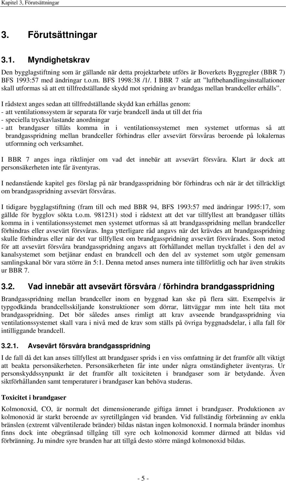 I rådstext anges sedan att tillfredställande skydd kan erhållas genom: - att ventilationssystem är separata för varje brandcell ända ut till det fria - speciella tryckavlastande anordningar - att