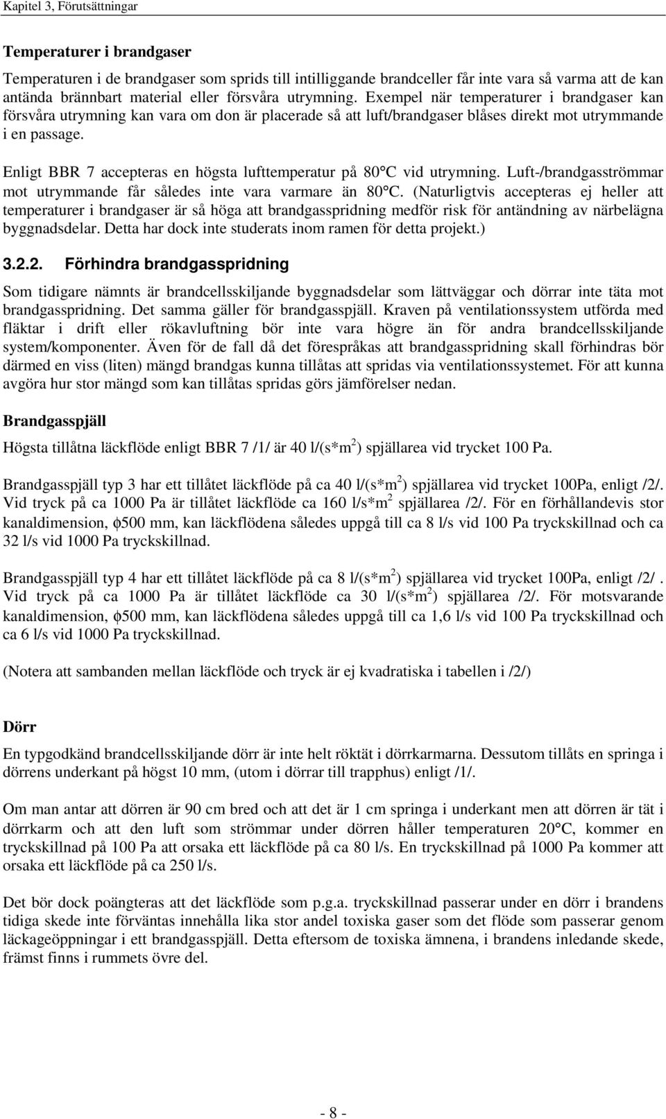 Enligt BBR 7 accepteras en högsta lufttemperatur på 80 C vid utrymning. Luft-/brandgasströmmar mot utrymmande får således inte vara varmare än 80 C.