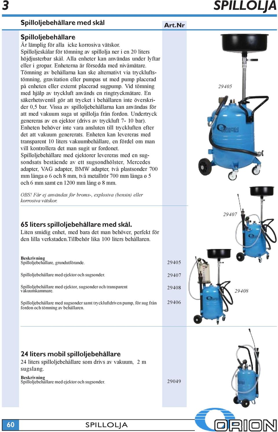 Tömning av behållarna kan ske alternativt via tryckluftstömning, gravitation eller pumpas ut med pump placerad på enheten eller externt placerad sugpump.