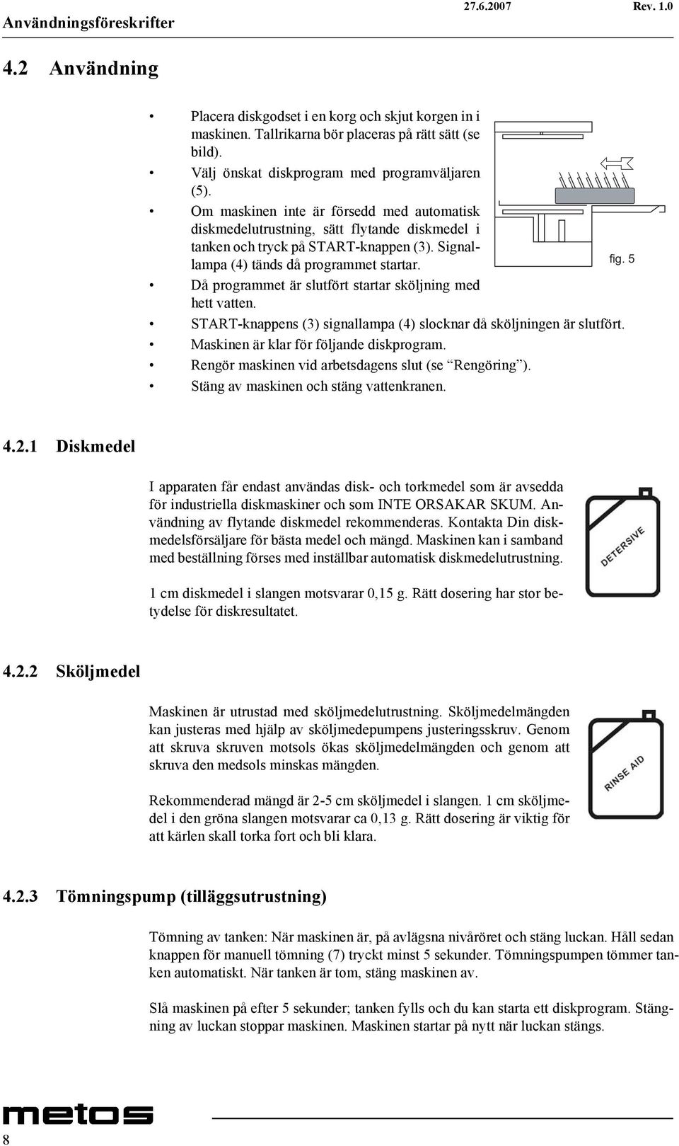 5 Då programmet är slutfört startar sköljning med hett vatten. START-knappens (3) signallampa (4) slocknar då sköljningen är slutfört. Maskinen är klar för följande diskprogram.
