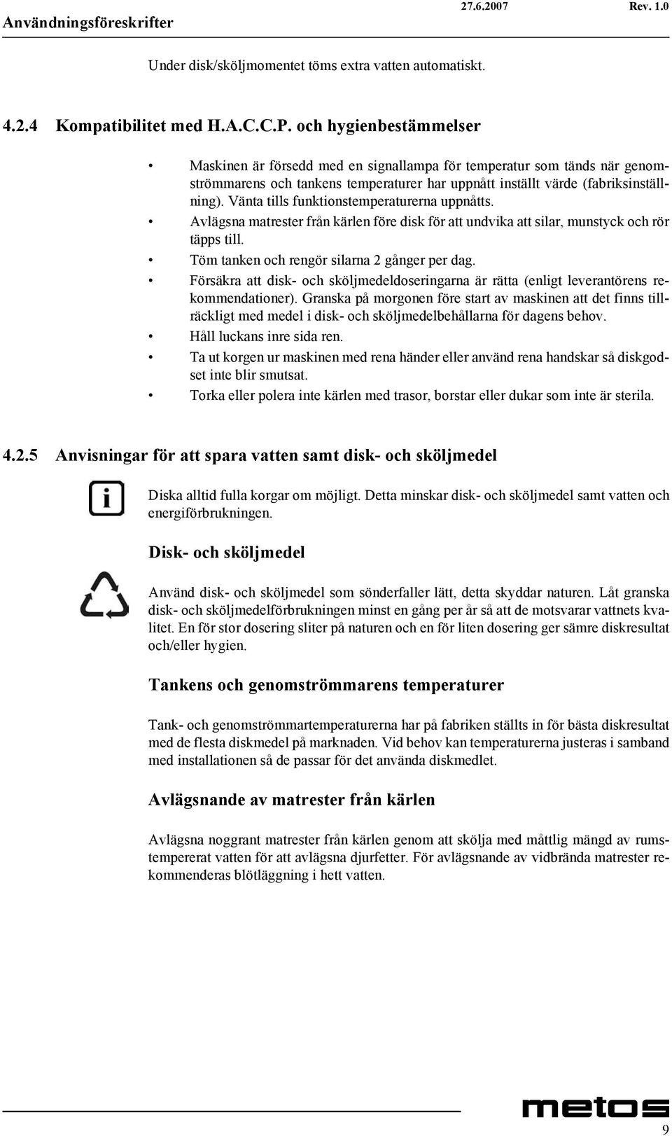 Vänta tills funktionstemperaturerna uppnåtts. Avlägsna matrester från kärlen före disk för att undvika att silar, munstyck och rör täpps till. Töm tanken och rengör silarna 2 gånger per dag.