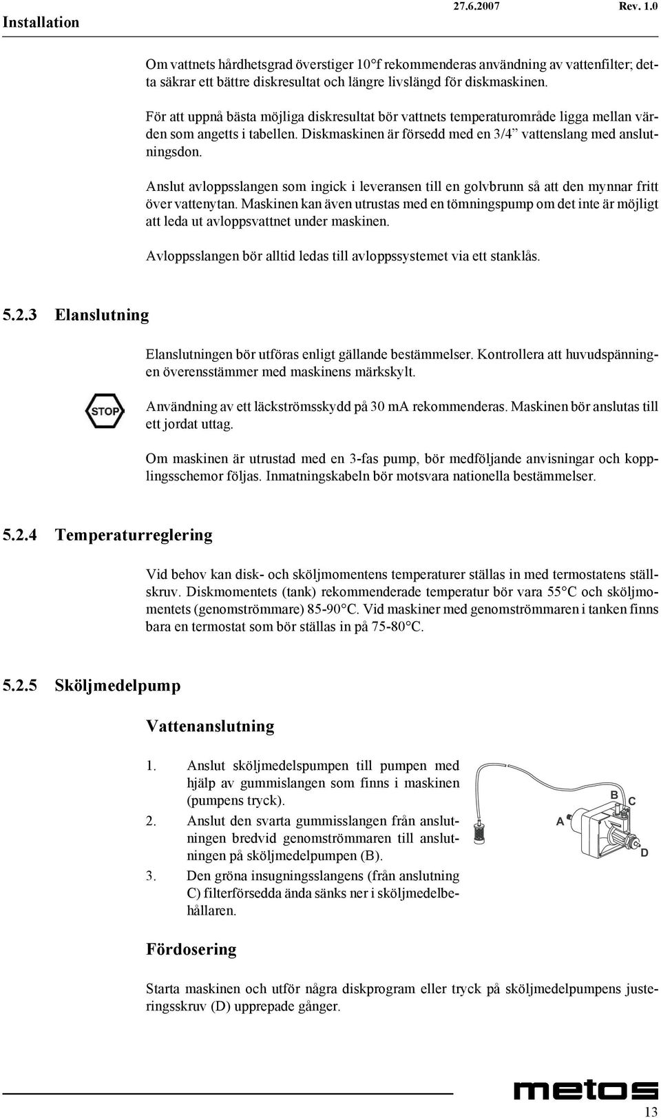 Anslut avloppsslangen som ingick i leveransen till en golvbrunn så att den mynnar fritt över vattenytan.