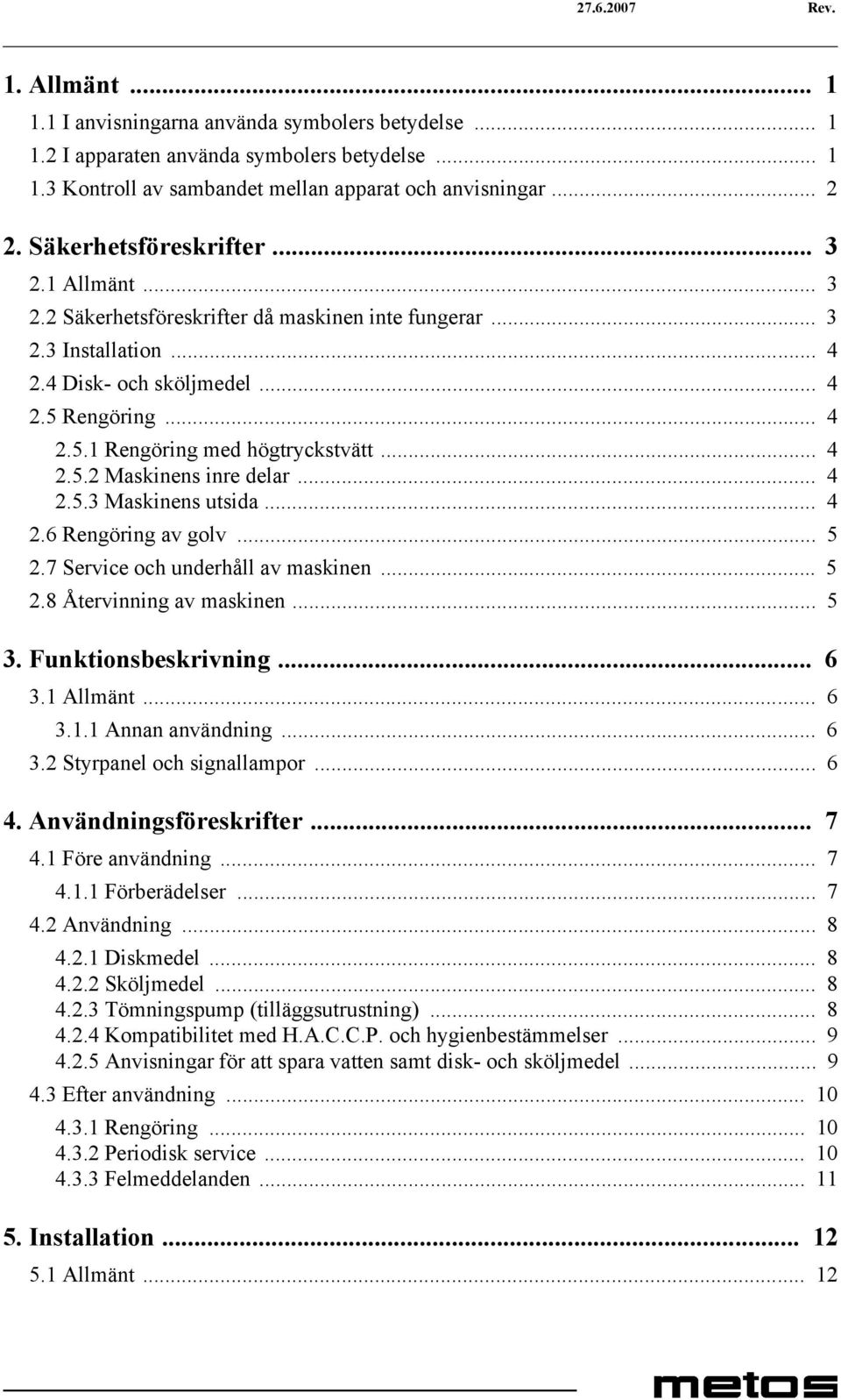 .. 4 2.5.2 Maskinens inre delar... 4 2.5.3 Maskinens utsida... 4 2.6 Rengöring av golv... 5 2.7 Service och underhåll av maskinen... 5 2.8 Återvinning av maskinen... 5 3. Funktionsbeskrivning... 6 3.